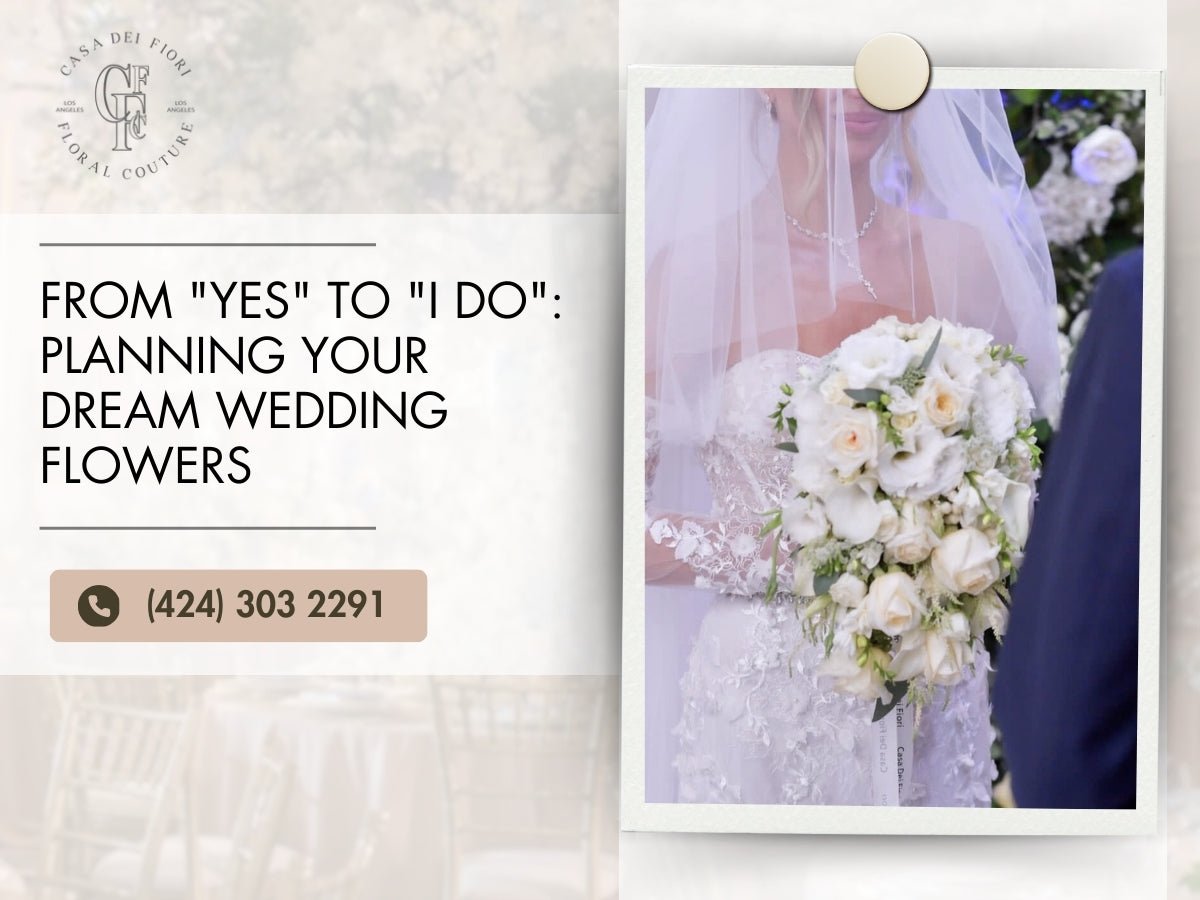 From "Yes" to "I Do": Planning Your Dream Wedding Flowers - Casa Dei Fiori