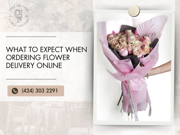What to expect when ordering flower delivery online? - Casa Dei Fiori